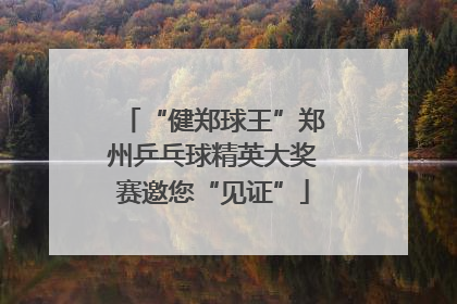 “健郑球王”郑州乒乓球精英大奖赛邀您“见证”
